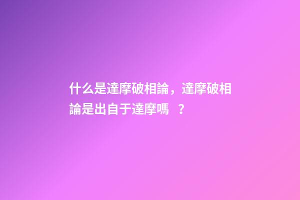 什么是達摩破相論，達摩破相論是出自于達摩嗎？